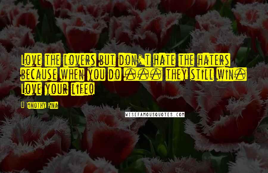 Timothy Pina Quotes: Love the lovers but don't hate the haters because when you do ... they still win. Love your life!