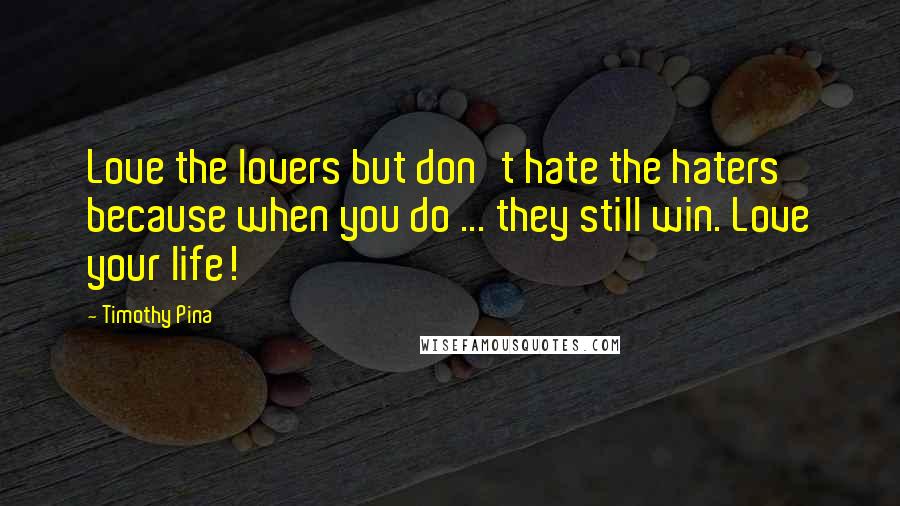 Timothy Pina Quotes: Love the lovers but don't hate the haters because when you do ... they still win. Love your life!