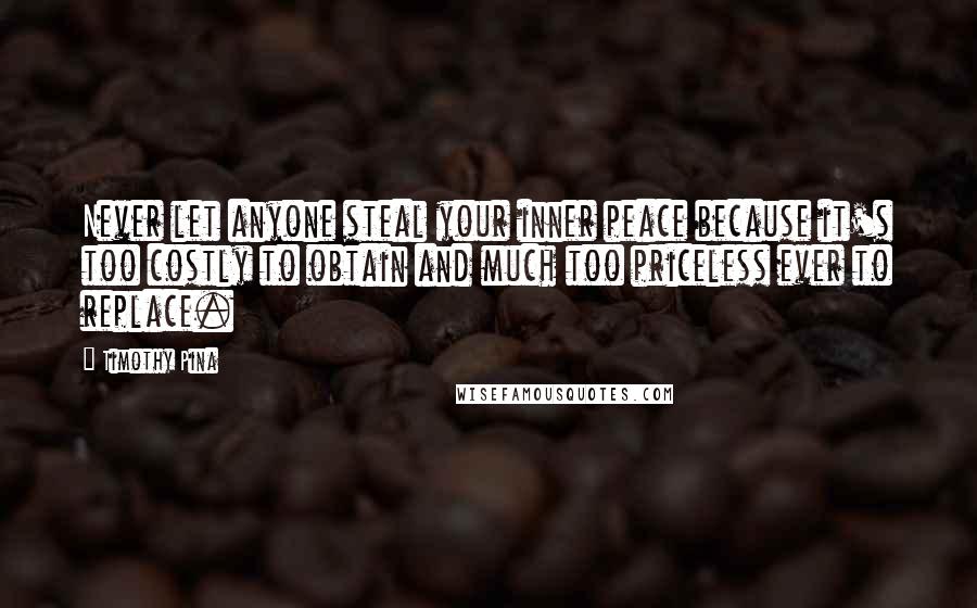 Timothy Pina Quotes: Never let anyone steal your inner peace because it's too costly to obtain and much too priceless ever to replace.