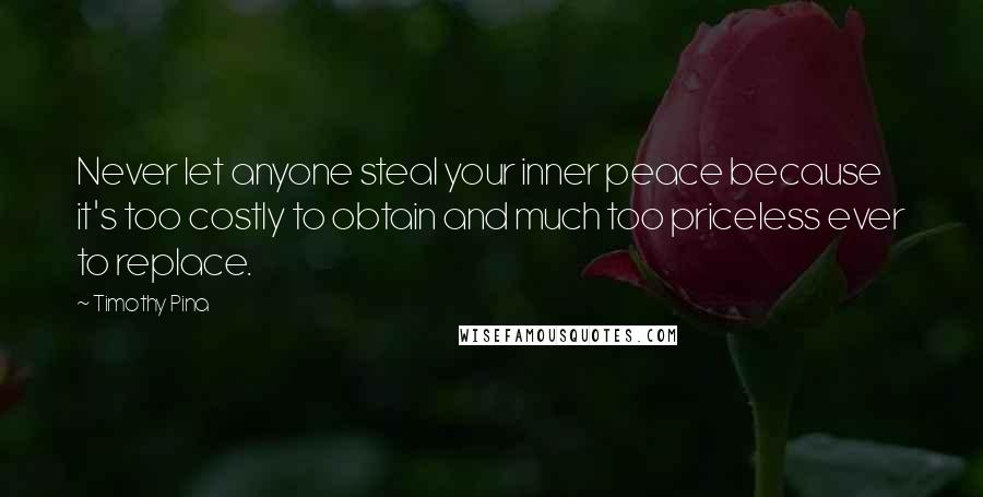 Timothy Pina Quotes: Never let anyone steal your inner peace because it's too costly to obtain and much too priceless ever to replace.