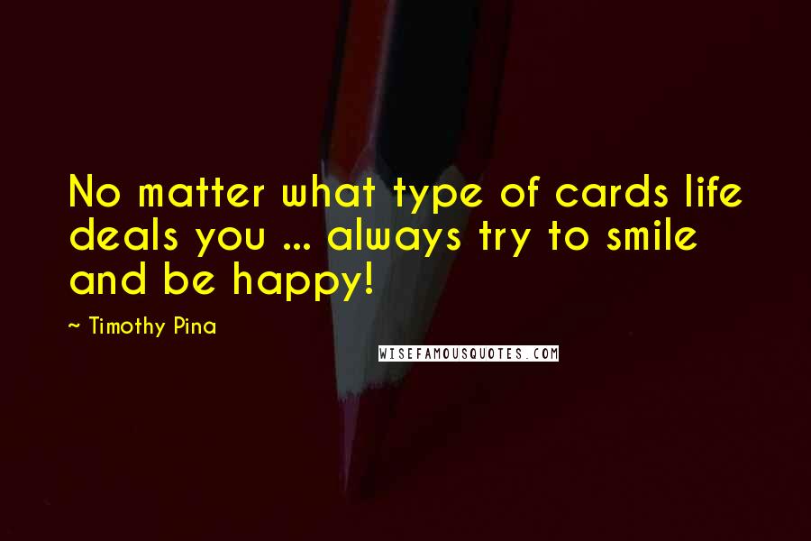 Timothy Pina Quotes: No matter what type of cards life deals you ... always try to smile and be happy!