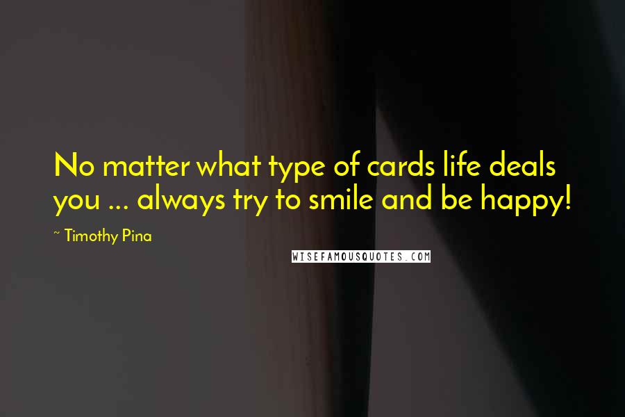 Timothy Pina Quotes: No matter what type of cards life deals you ... always try to smile and be happy!