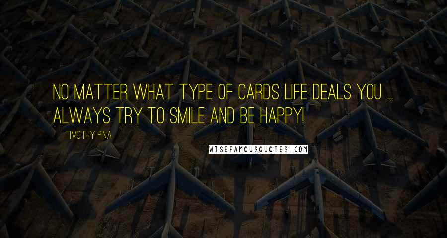 Timothy Pina Quotes: No matter what type of cards life deals you ... always try to smile and be happy!