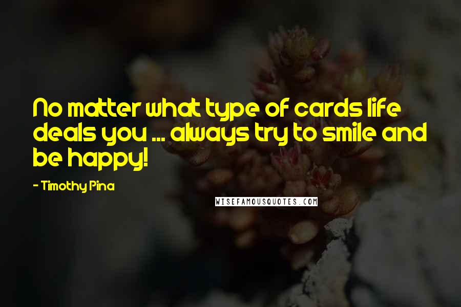Timothy Pina Quotes: No matter what type of cards life deals you ... always try to smile and be happy!