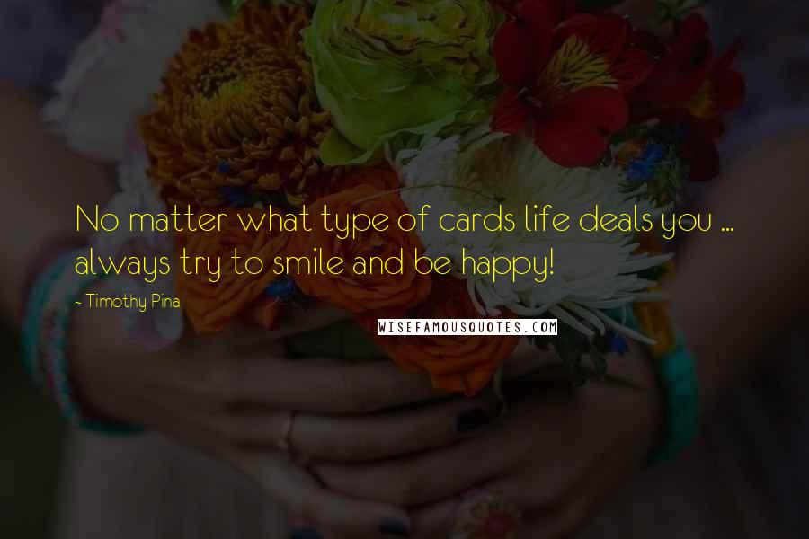 Timothy Pina Quotes: No matter what type of cards life deals you ... always try to smile and be happy!