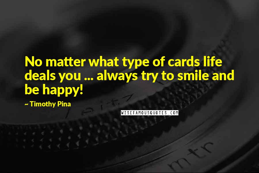 Timothy Pina Quotes: No matter what type of cards life deals you ... always try to smile and be happy!