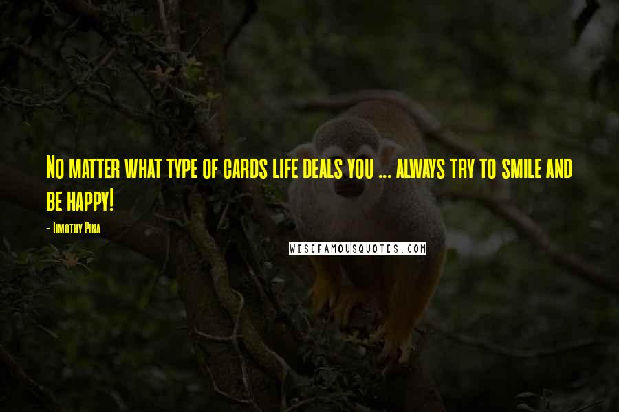 Timothy Pina Quotes: No matter what type of cards life deals you ... always try to smile and be happy!