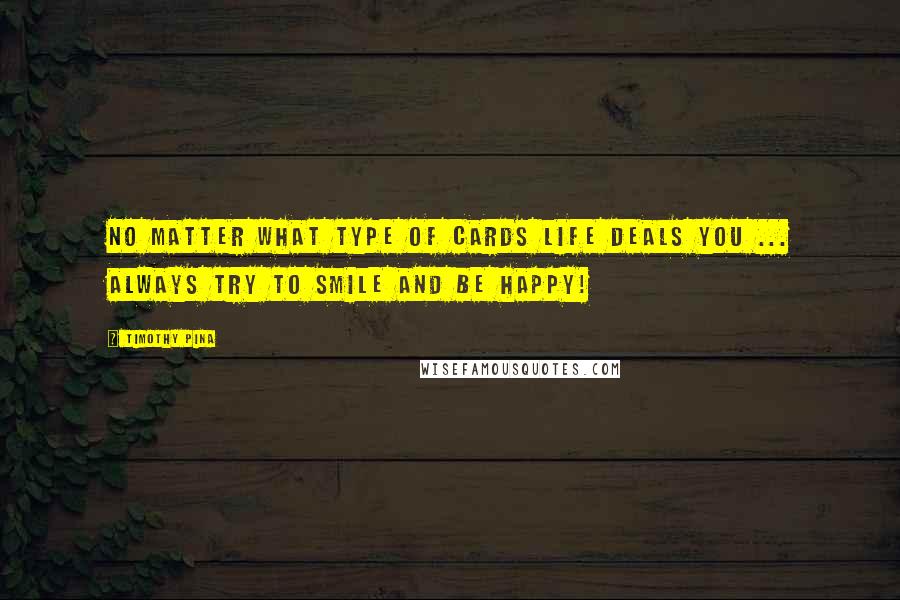 Timothy Pina Quotes: No matter what type of cards life deals you ... always try to smile and be happy!
