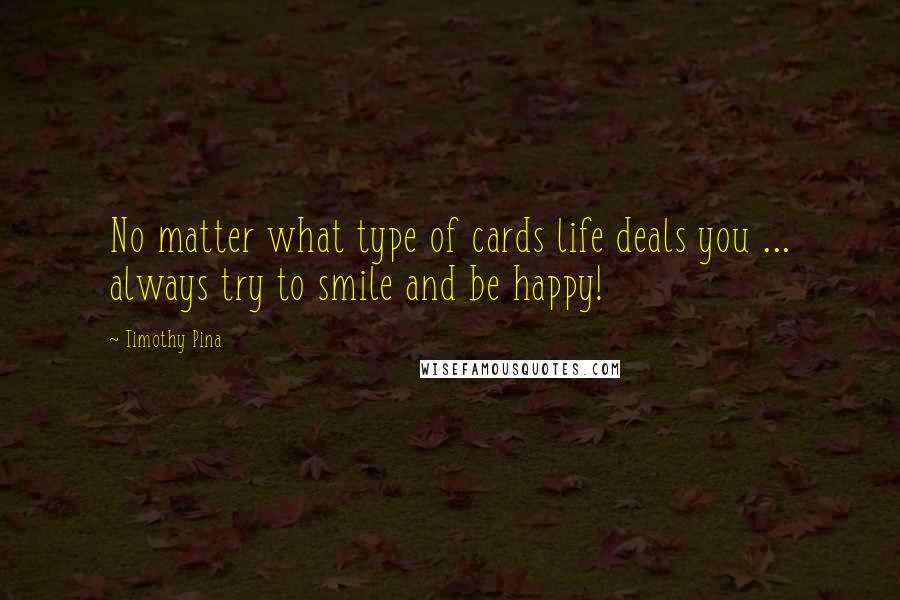 Timothy Pina Quotes: No matter what type of cards life deals you ... always try to smile and be happy!
