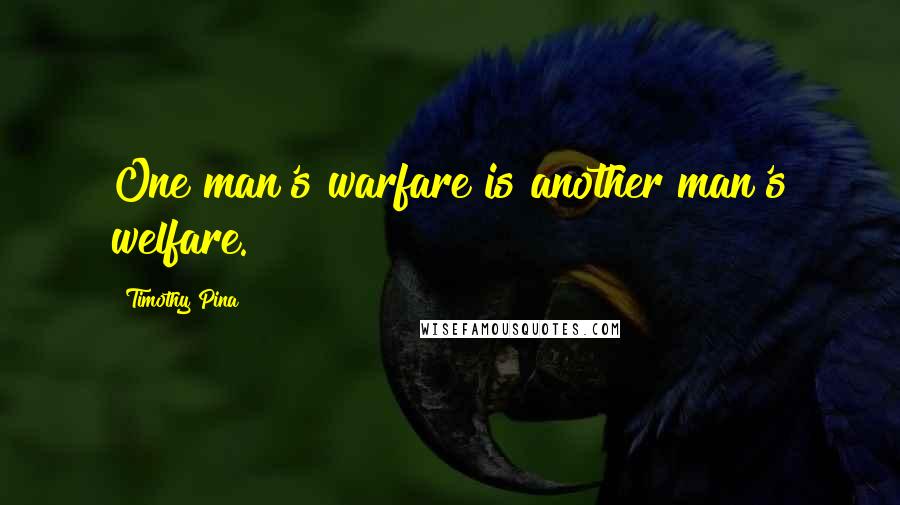 Timothy Pina Quotes: One man's warfare is another man's welfare.