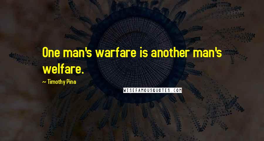 Timothy Pina Quotes: One man's warfare is another man's welfare.
