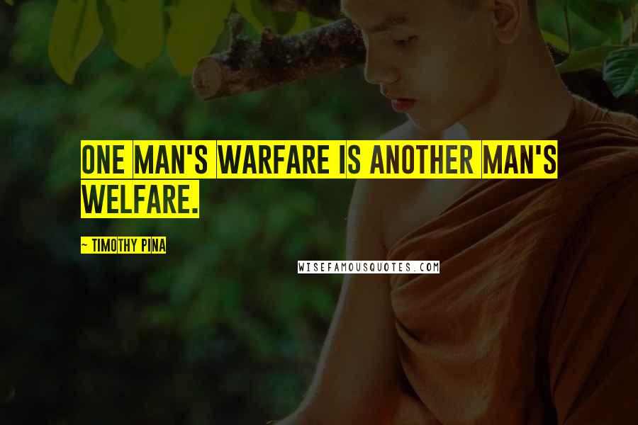Timothy Pina Quotes: One man's warfare is another man's welfare.