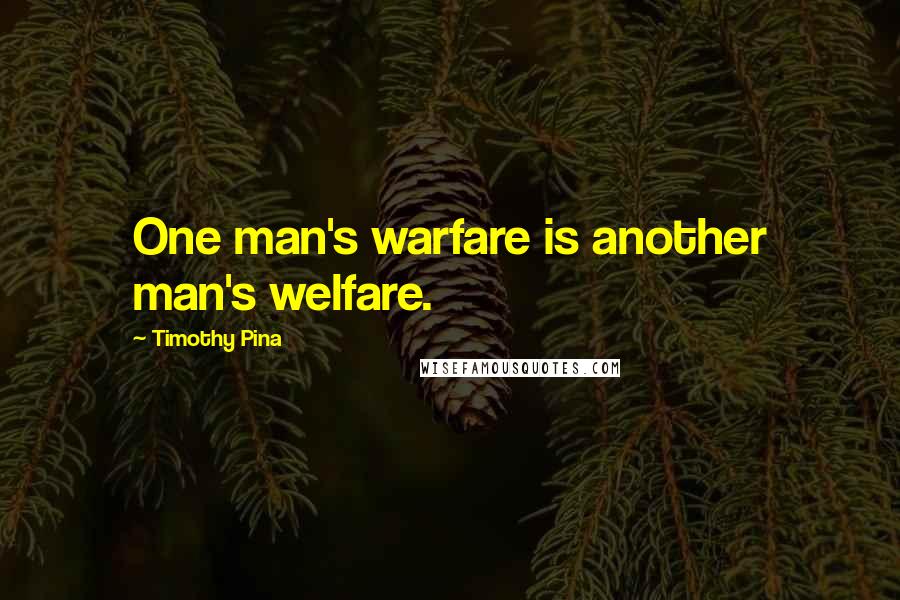 Timothy Pina Quotes: One man's warfare is another man's welfare.