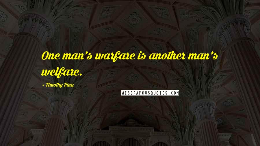 Timothy Pina Quotes: One man's warfare is another man's welfare.