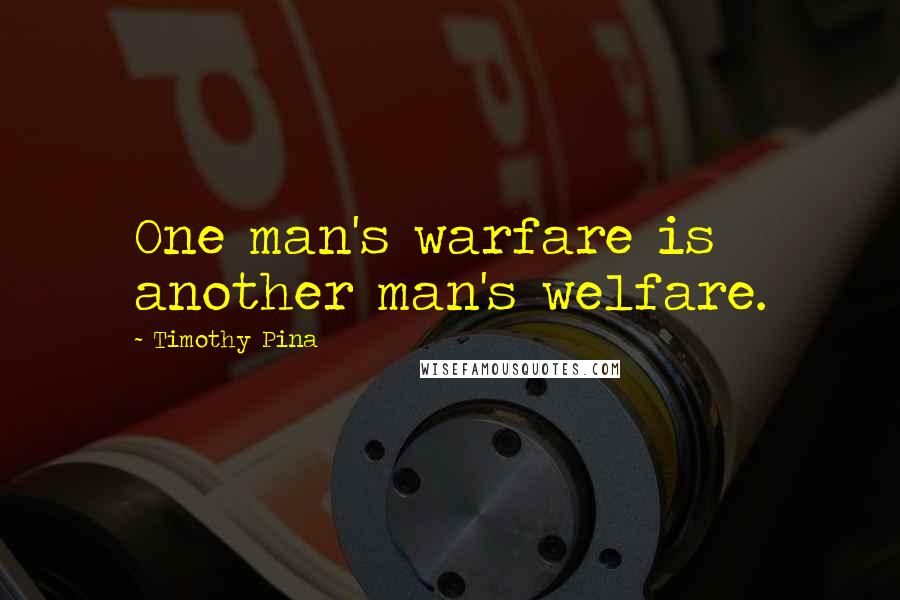 Timothy Pina Quotes: One man's warfare is another man's welfare.