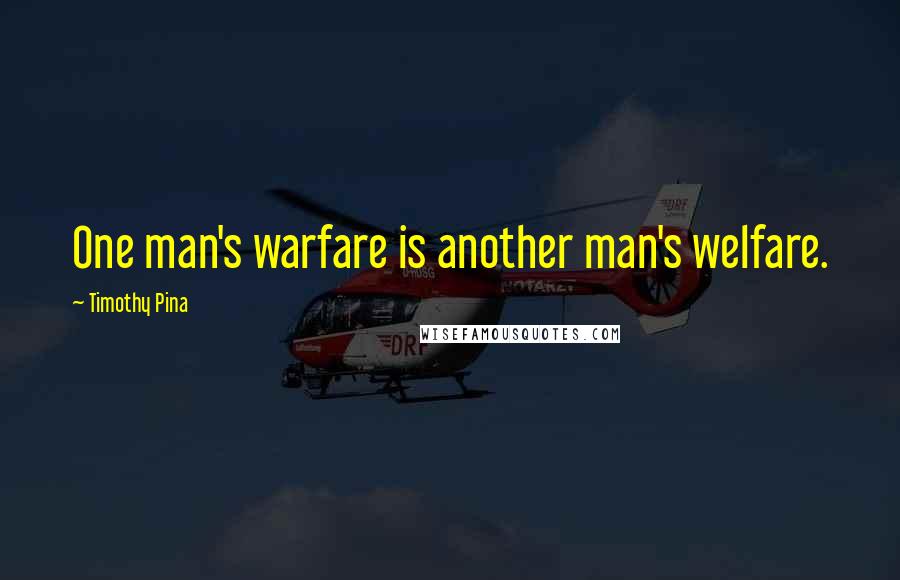 Timothy Pina Quotes: One man's warfare is another man's welfare.