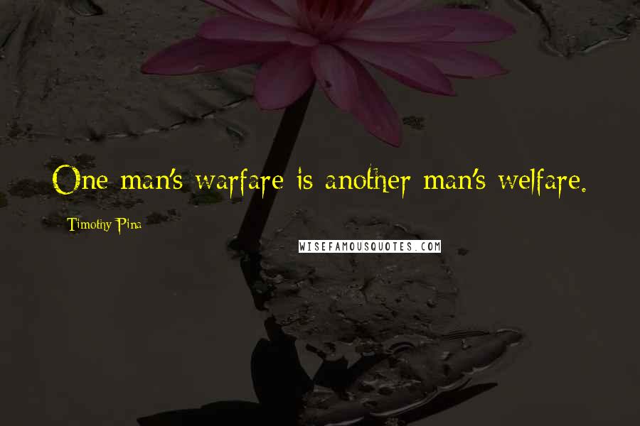 Timothy Pina Quotes: One man's warfare is another man's welfare.