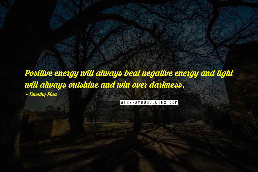 Timothy Pina Quotes: Positive energy will always beat negative energy and light will always outshine and win over darkness.