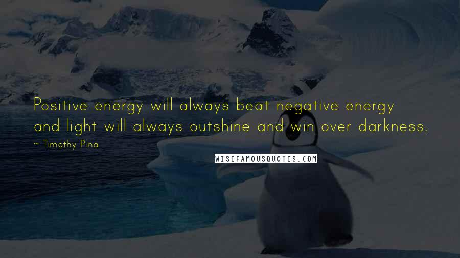 Timothy Pina Quotes: Positive energy will always beat negative energy and light will always outshine and win over darkness.