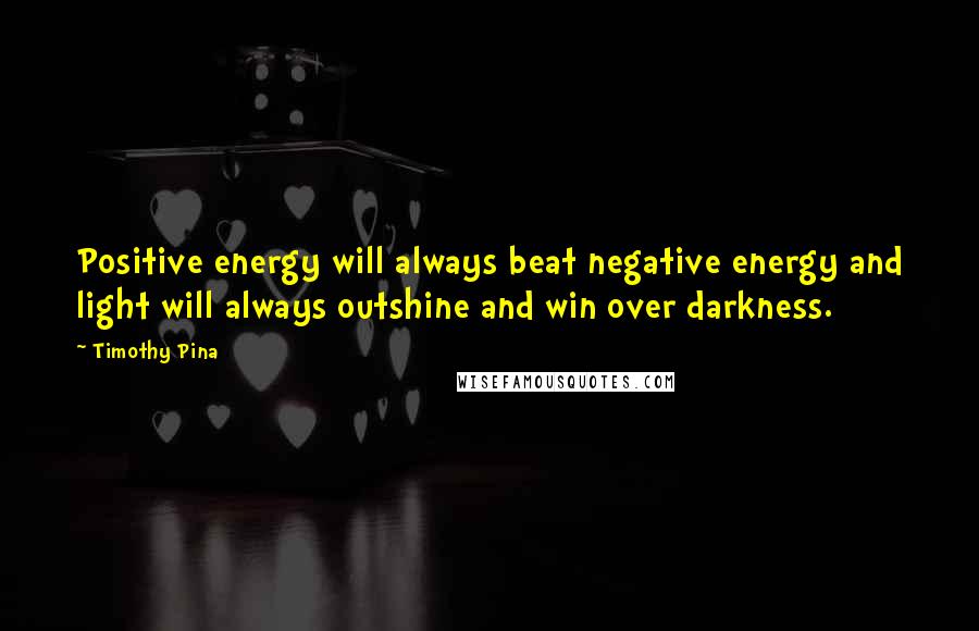 Timothy Pina Quotes: Positive energy will always beat negative energy and light will always outshine and win over darkness.