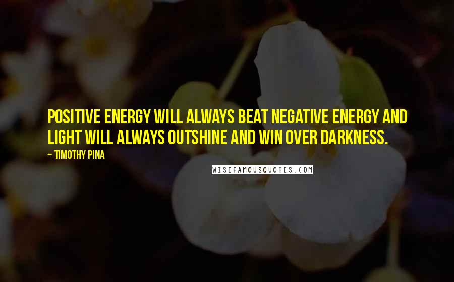 Timothy Pina Quotes: Positive energy will always beat negative energy and light will always outshine and win over darkness.
