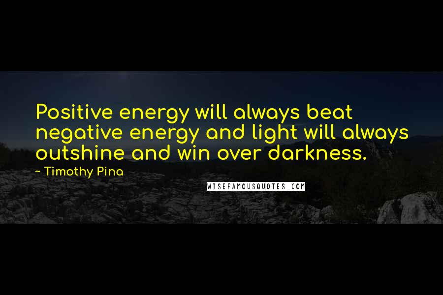 Timothy Pina Quotes: Positive energy will always beat negative energy and light will always outshine and win over darkness.