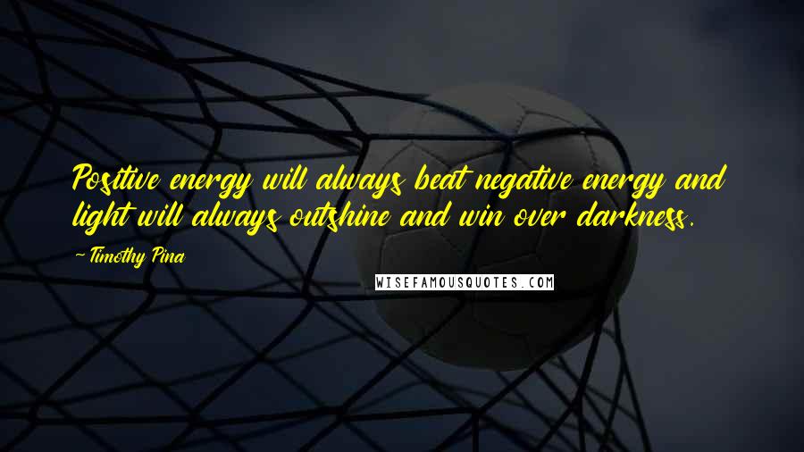 Timothy Pina Quotes: Positive energy will always beat negative energy and light will always outshine and win over darkness.