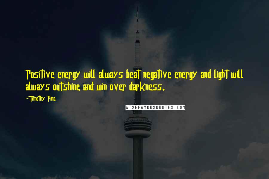 Timothy Pina Quotes: Positive energy will always beat negative energy and light will always outshine and win over darkness.