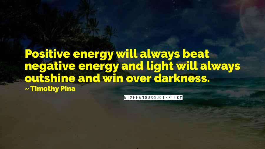 Timothy Pina Quotes: Positive energy will always beat negative energy and light will always outshine and win over darkness.