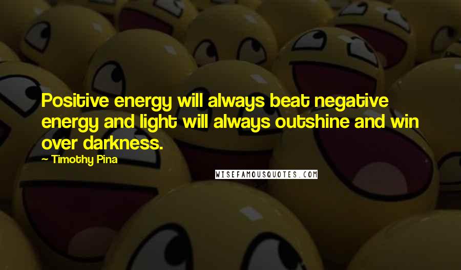 Timothy Pina Quotes: Positive energy will always beat negative energy and light will always outshine and win over darkness.