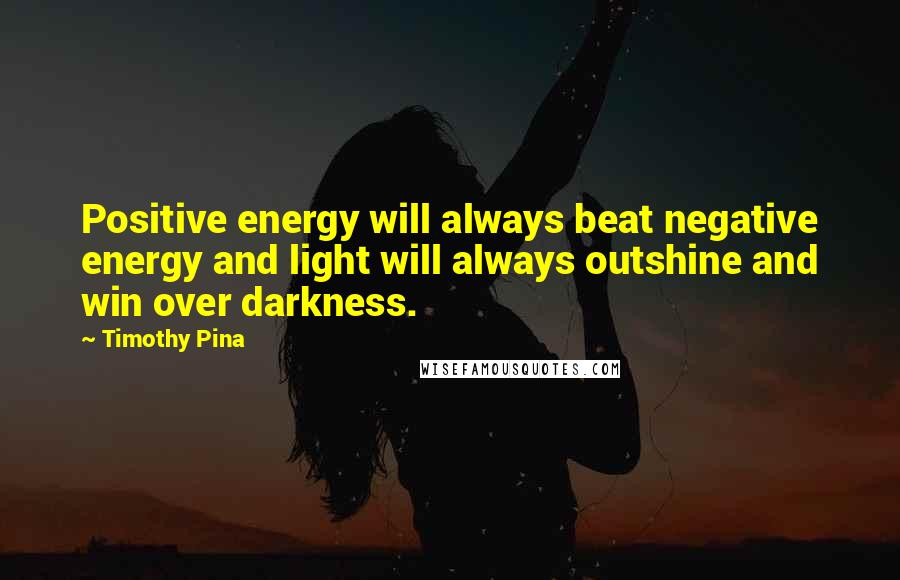 Timothy Pina Quotes: Positive energy will always beat negative energy and light will always outshine and win over darkness.