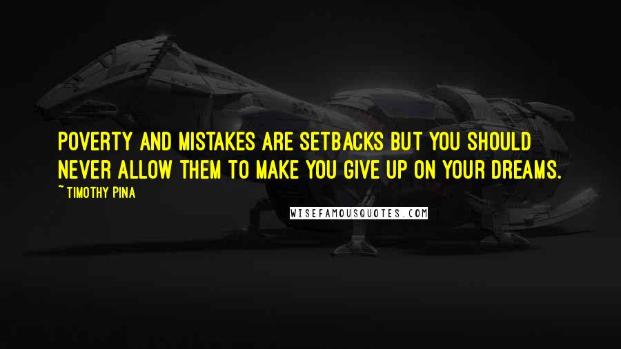 Timothy Pina Quotes: Poverty and mistakes are setbacks but you should never allow them to make you give up on your dreams.