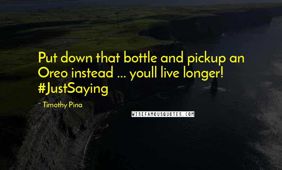 Timothy Pina Quotes: Put down that bottle and pickup an Oreo instead ... youll live longer! #JustSaying