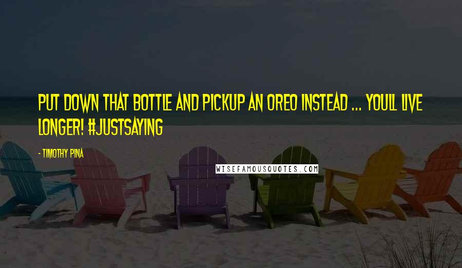 Timothy Pina Quotes: Put down that bottle and pickup an Oreo instead ... youll live longer! #JustSaying