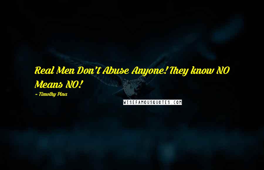 Timothy Pina Quotes: Real Men Don't Abuse Anyone! They know NO Means NO!