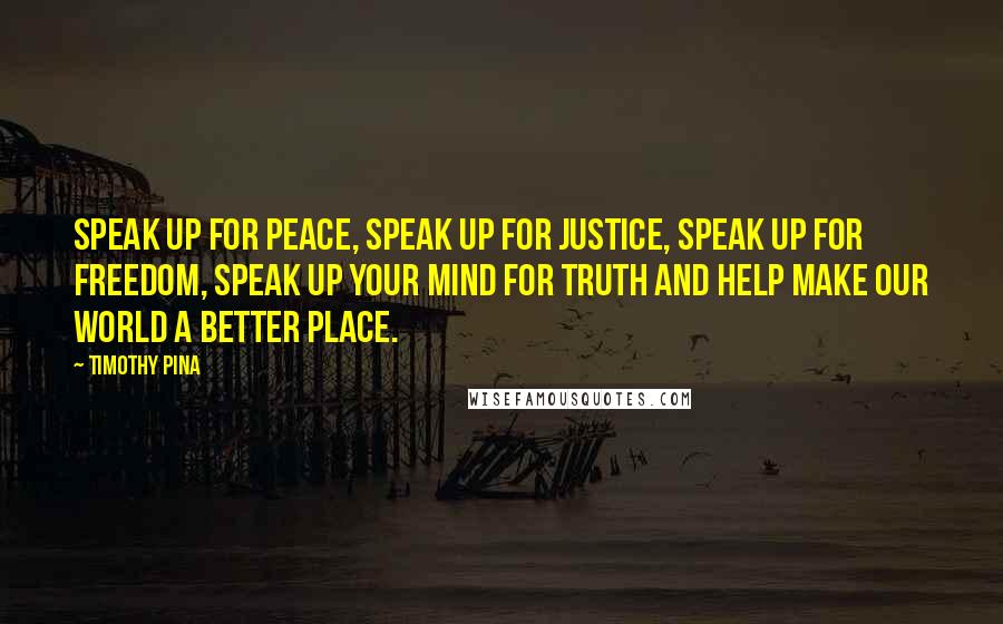 Timothy Pina Quotes: Speak up for peace, speak up for justice, speak up for freedom, Speak up your mind for truth and help make our world a better place.