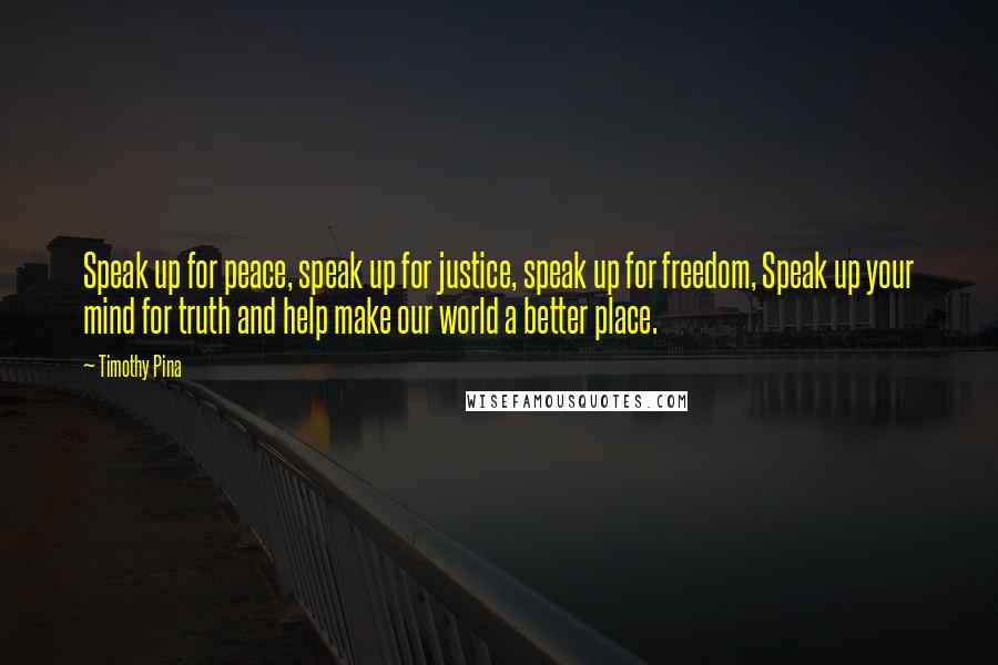 Timothy Pina Quotes: Speak up for peace, speak up for justice, speak up for freedom, Speak up your mind for truth and help make our world a better place.