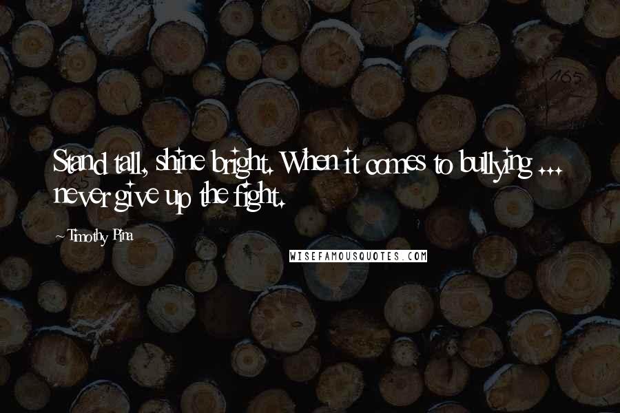 Timothy Pina Quotes: Stand tall, shine bright. When it comes to bullying ... never give up the fight.