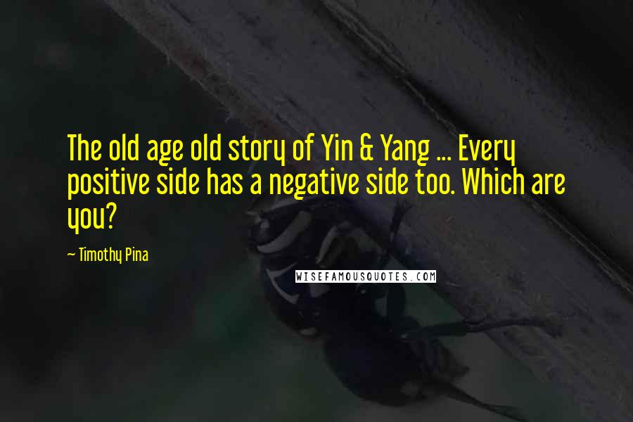 Timothy Pina Quotes: The old age old story of Yin & Yang ... Every positive side has a negative side too. Which are you?