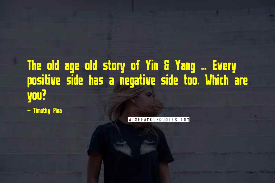 Timothy Pina Quotes: The old age old story of Yin & Yang ... Every positive side has a negative side too. Which are you?