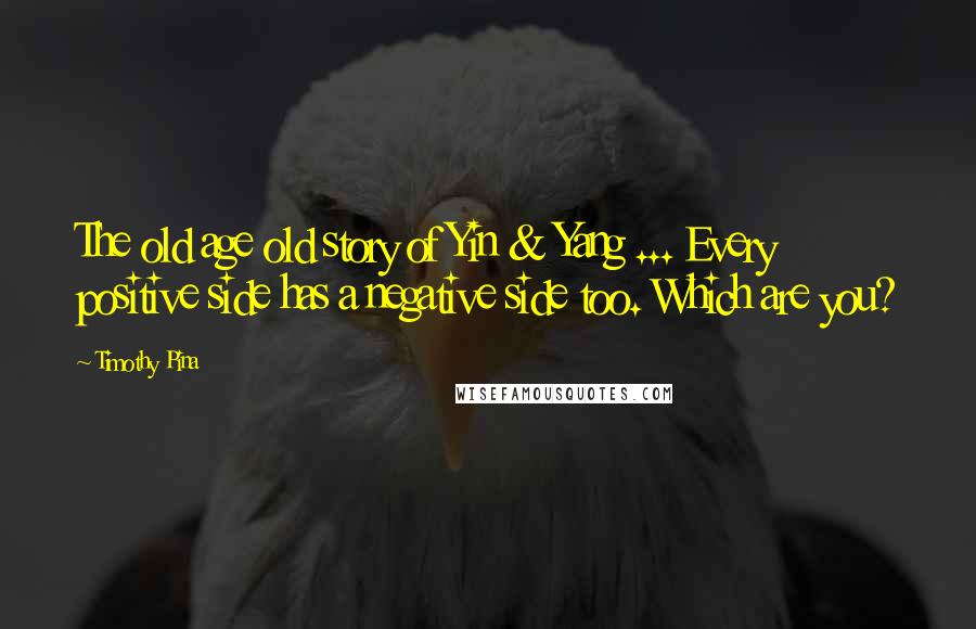 Timothy Pina Quotes: The old age old story of Yin & Yang ... Every positive side has a negative side too. Which are you?