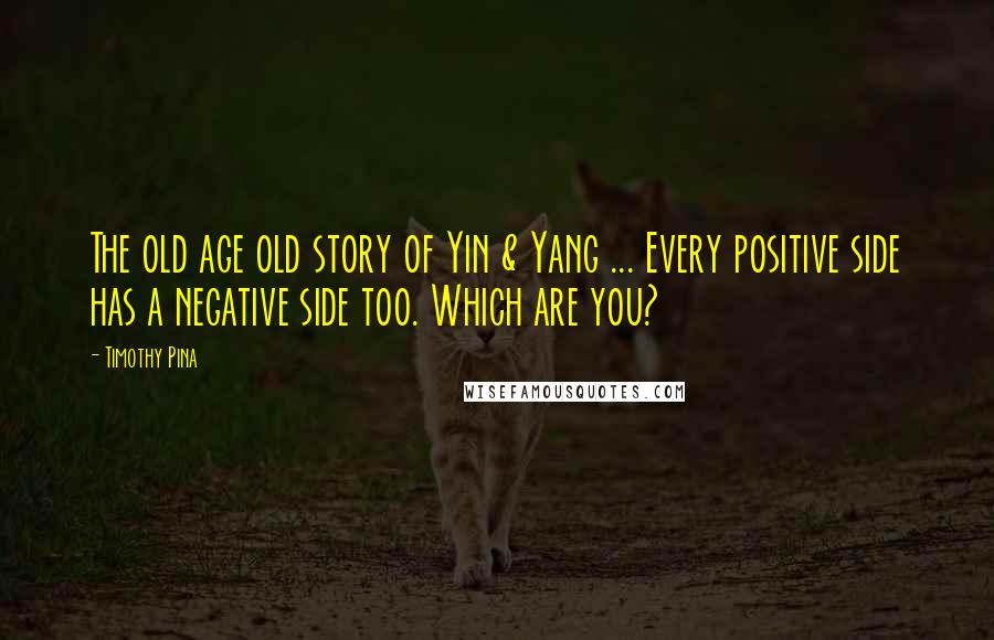 Timothy Pina Quotes: The old age old story of Yin & Yang ... Every positive side has a negative side too. Which are you?