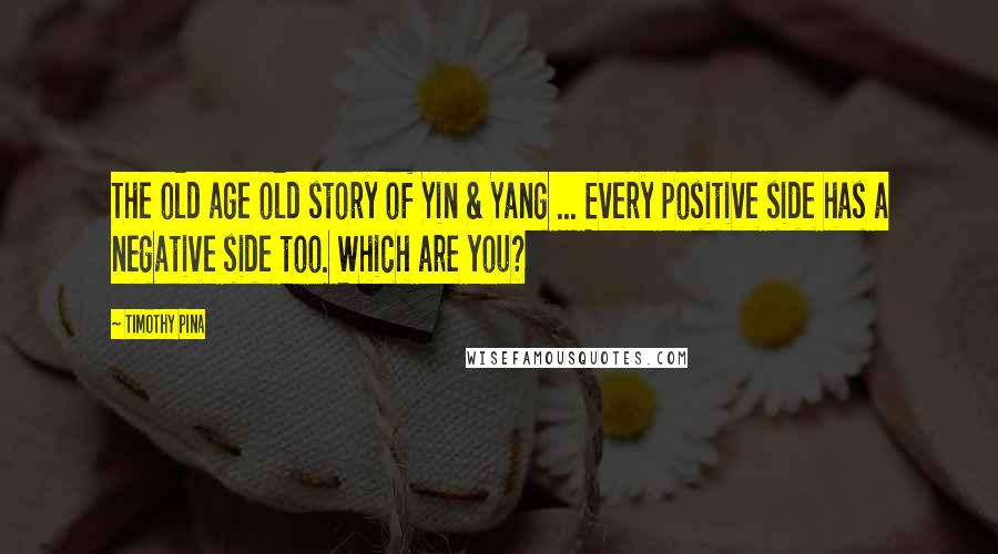 Timothy Pina Quotes: The old age old story of Yin & Yang ... Every positive side has a negative side too. Which are you?