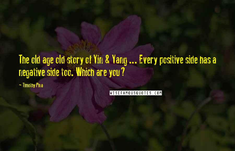 Timothy Pina Quotes: The old age old story of Yin & Yang ... Every positive side has a negative side too. Which are you?