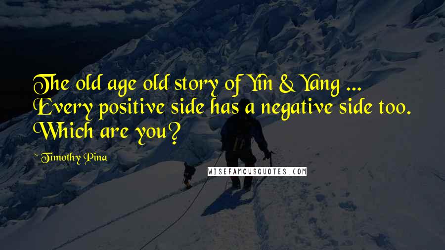 Timothy Pina Quotes: The old age old story of Yin & Yang ... Every positive side has a negative side too. Which are you?