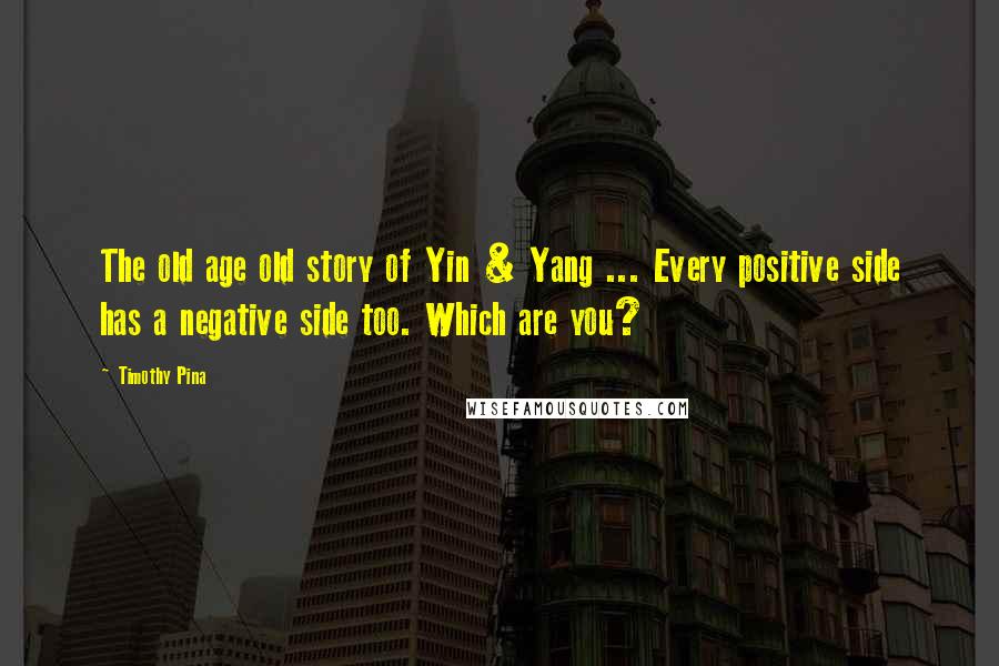 Timothy Pina Quotes: The old age old story of Yin & Yang ... Every positive side has a negative side too. Which are you?