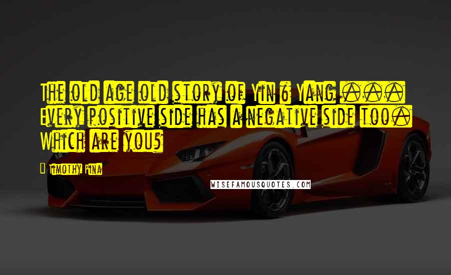 Timothy Pina Quotes: The old age old story of Yin & Yang ... Every positive side has a negative side too. Which are you?