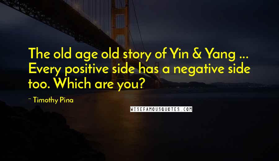 Timothy Pina Quotes: The old age old story of Yin & Yang ... Every positive side has a negative side too. Which are you?