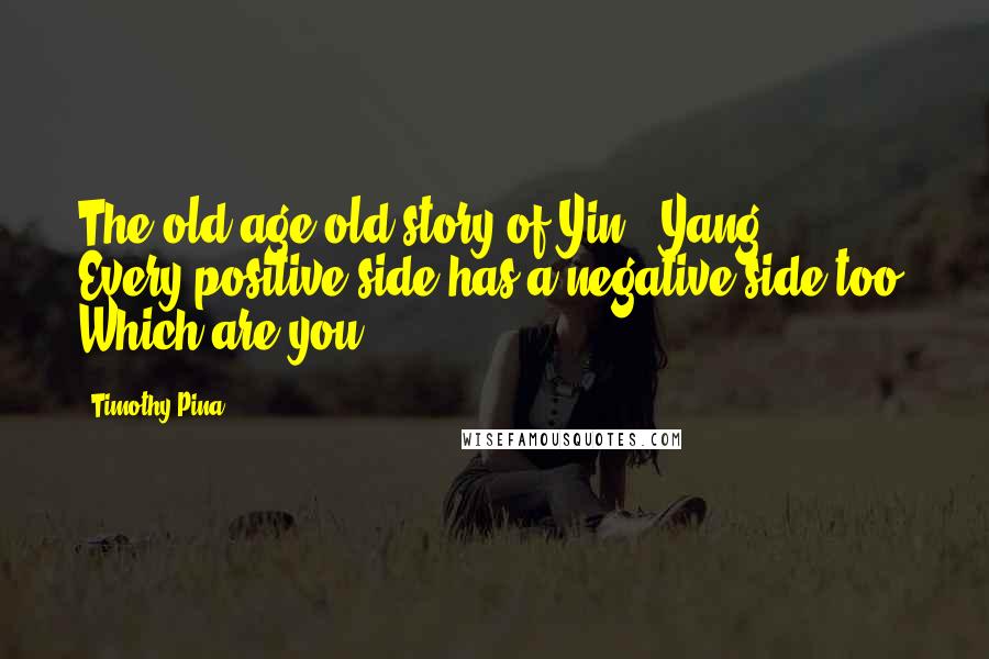 Timothy Pina Quotes: The old age old story of Yin & Yang ... Every positive side has a negative side too. Which are you?