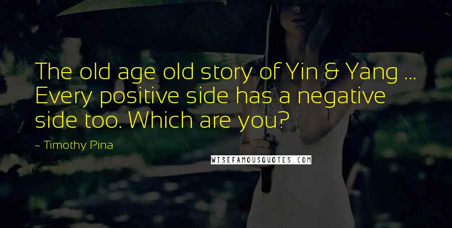 Timothy Pina Quotes: The old age old story of Yin & Yang ... Every positive side has a negative side too. Which are you?